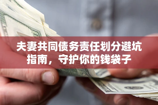 济南夫妻共同债务责任划分避坑指南，守护你的钱袋子
