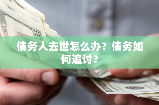 济南债务人去世怎么办？债务如何追讨？