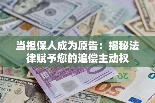 济南当担保人成为原告:揭秘法律赋予您的追偿主动权 济南当担保人成为原告:揭秘法律赋予您的追偿主动权