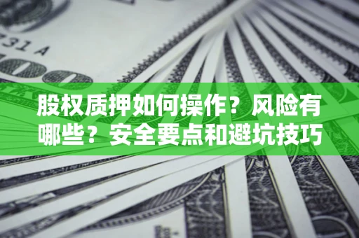 济南股权质押如何操作？风险有哪些？安全要点和避坑技巧？