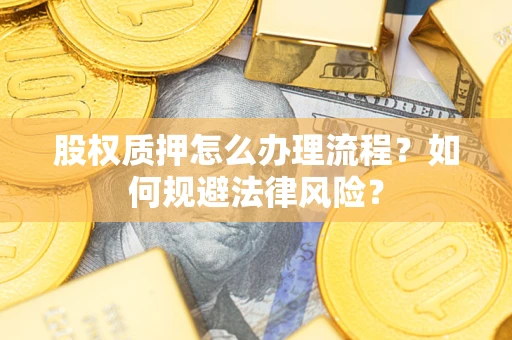 济南股权质押怎么办理流程？如何规避法律风险？