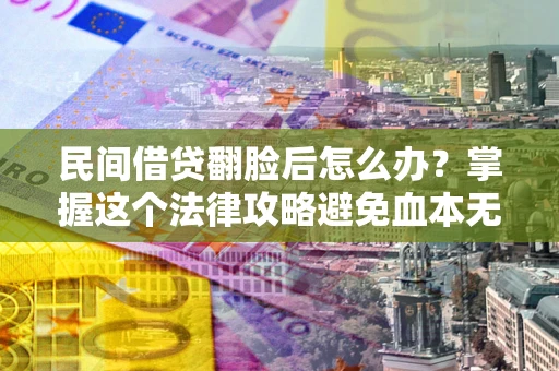 济南民间借贷翻脸后怎么办？掌握这个法律攻略避免血本无归