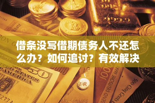 济南借条没写借期债务人不还怎么办？如何追讨？有效解决方案！