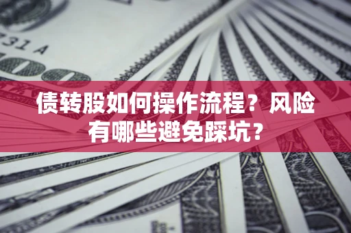 济南债转股如何操作流程?风险有哪些避免踩坑? 济南债转股如何操作流程?风险有哪些避免踩坑?