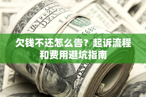 济南欠钱不还怎么告?起诉流程和费用避坑指南 济南欠钱不还怎么告?起诉流程和费用避坑指南