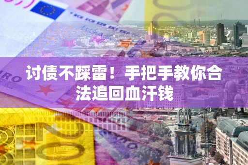 济南讨债不踩雷！手把手教你合法追回血汗钱
