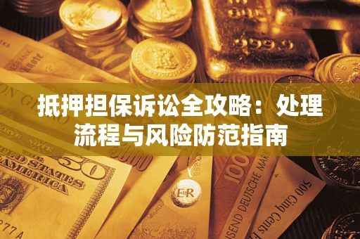 济南抵押担保诉讼全攻略：处理流程与风险防范指南