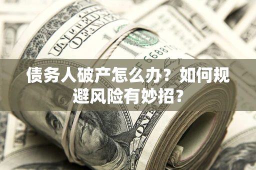 济南债务人破产怎么办？如何规避风险有妙招？