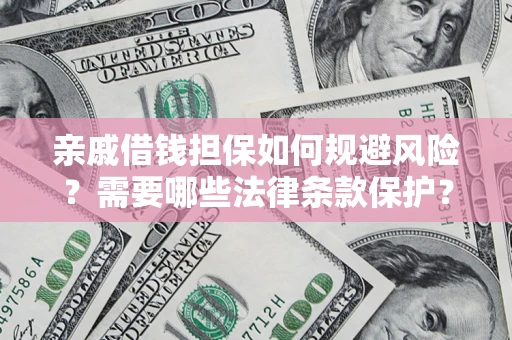 济南亲戚借钱担保如何规避风险？需要哪些法律条款保护？