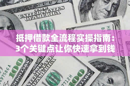 济南抵押借款全流程实操指南：3个关键点让你快速拿到钱