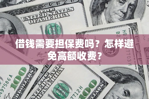 济南借钱需要担保费吗？怎样避免高额收费？
