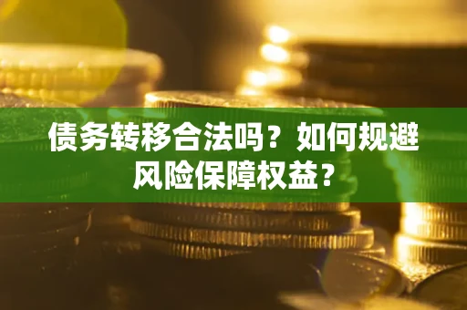济南债务转移合法吗？如何规避风险保障权益？