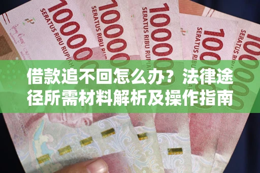 济南借款追不回怎么办?法律途径所需材料解析及操作指南 济南借款追不回怎么办?法律途径所需材料解析及操作指南