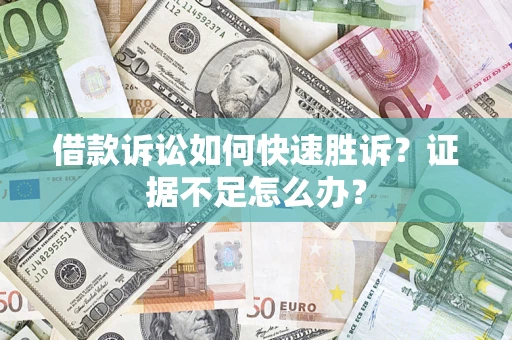 济南借款诉讼如何快速胜诉？证据不足怎么办？