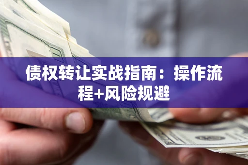 济南债权转让实战指南：操作流程+风险规避