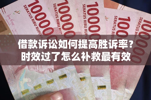 济南借款诉讼如何提高胜诉率？时效过了怎么补救最有效