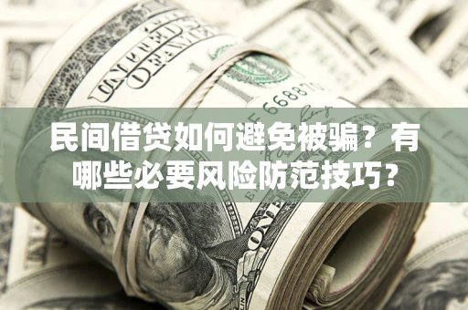 济南民间借贷如何避免被骗？有哪些必要风险防范技巧？