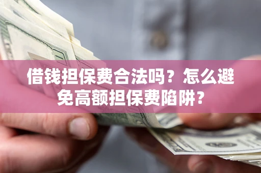 济南借钱担保费合法吗？怎么避免高额担保费陷阱？