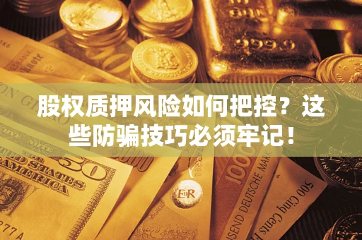 济南股权质押风险如何把控？这些防骗技巧必须牢记！