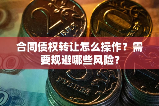 济南合同债权转让怎么操作？需要规避哪些风险？