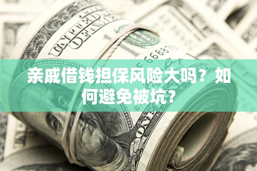 济南亲戚借钱担保风险大吗？如何避免被坑？