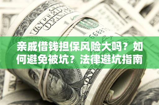 济南亲戚借钱担保风险大吗？如何避免被坑？法律避坑指南