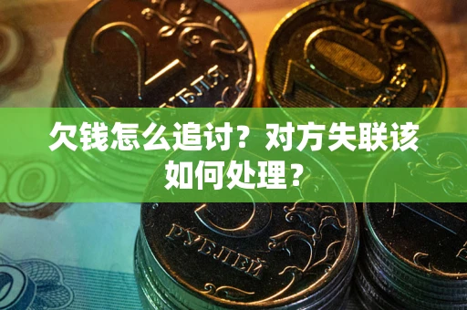 济南欠钱怎么追讨？对方失联该如何处理？