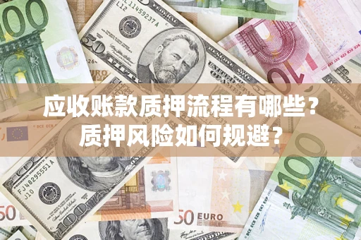 济南应收账款质押流程有哪些？质押风险如何规避？