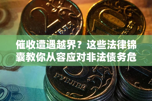 济南催收遭遇越界？这些法律锦囊教你从容应对非法债务危机