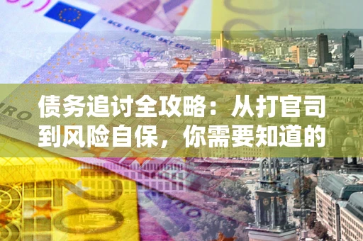 济南债务追讨全攻略：从打官司到风险自保，你需要知道的法律智慧