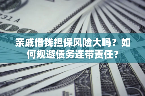 济南亲戚借钱担保风险大吗？如何规避债务连带责任？