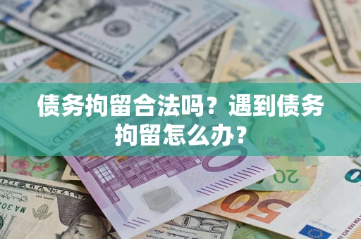 济南债务拘留合法吗？遇到债务拘留怎么办？