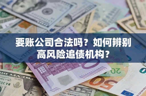 济南要账公司合法吗？如何辨别高风险追债机构？