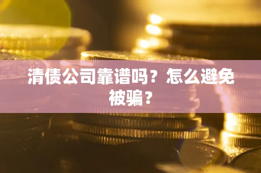 济南清债公司靠谱吗？怎么避免被骗？