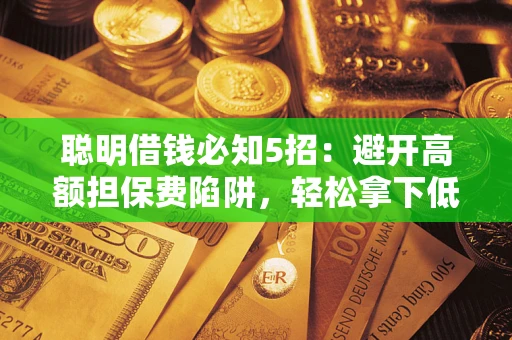 济南聪明借钱必知5招：避开高额担保费陷阱，轻松拿下低息贷款