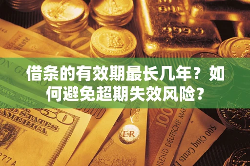 济南借条的有效期最长几年？如何避免超期失效风险？