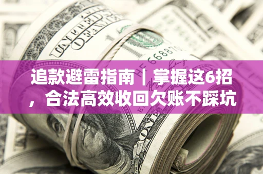 济南追款避雷指南｜掌握这6招，合法高效收回欠账不踩坑