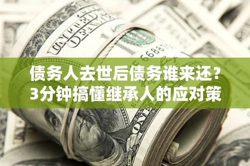 济南债务人去世后债务谁来还？3分钟搞懂继承人的应对策略