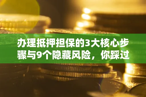 济南办理抵押担保的3大核心步骤与9个隐藏风险，你踩过哪个坑？