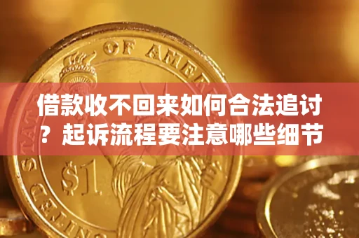 济南借款收不回来如何合法追讨？起诉流程要注意哪些细节？