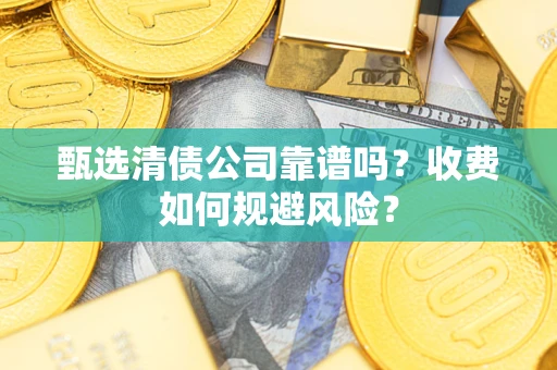 济南甄选清债公司靠谱吗？收费如何规避风险？