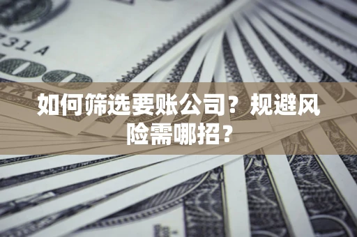 济南如何筛选要账公司？规避风险需哪招？
