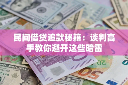 济南民间借贷追款秘籍：谈判高手教你避开这些暗雷