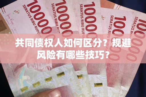 济南共同债权人如何区分？规避风险有哪些技巧？