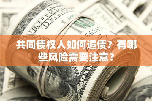 济南共同债权人如何追债？有哪些风险需要注意？