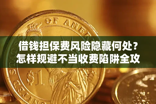济南借钱担保费风险隐藏何处？怎样规避不当收费陷阱全攻略！