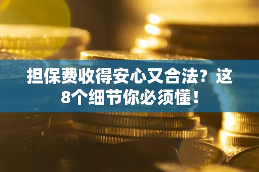 济南担保费收得安心又合法？这8个细节你必须懂！