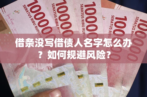 济南借条没写借债人名字怎么办？如何规避风险？