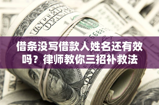 济南借条没写借款人姓名还有效吗？律师教你三招补救法