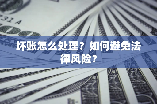 济南坏账怎么处理？如何避免法律风险？